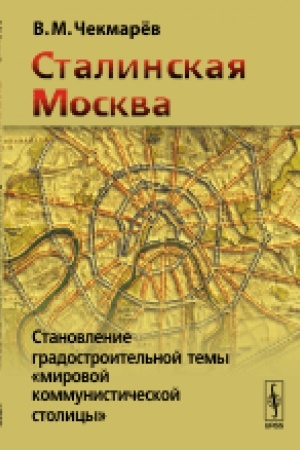 Обложка: Сталинская Москва: Становление градостроительной темы мировой коммунистической столицы. Изд.3