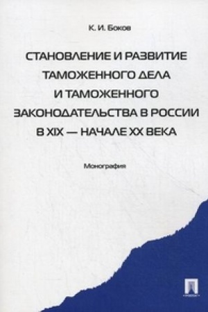 Cover: Stanovlenie i razvitie tamozhennogo dela i tamozhennogo zakonodatel′stva Rossii v XIX - nachale XX veka.Monografiya.
