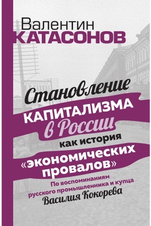 Buchcover: Stanovlenie kapitalizma v Rossii kak istorija ėkonomičeskich provalov. Po vospominanijam russkogo promyšlinnika i kupca Vasilija Kokoreva