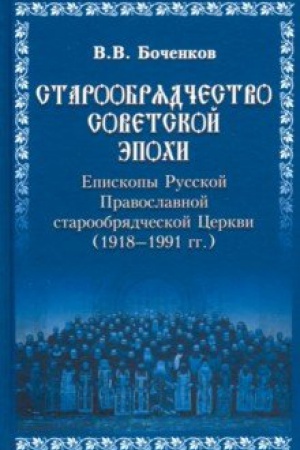 Cover: Staroobryadchestvo sovetskoj epochi. Episkopy Russkoj Pravoslavnoj staroobryadcheskoj Cerkvi, sovetskij period (1918 - 1991)