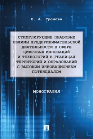 Cover: Stimuliruyushhie pravovye rezhimy predprinimatel′skoj deyatel′nosti v sfere cifrovych innovacij i technologij. Teoriya i praktika. Monografiya.