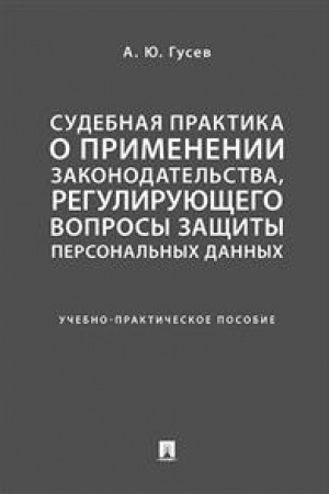 Cover: Sudebnaya praktika o primenenii zakonodatel′stva, reguliruyushhego voprosy zashhity personal′nych dannych. Uchebno-praktich. pos.-M.:Prospekt,2023. /=232650/