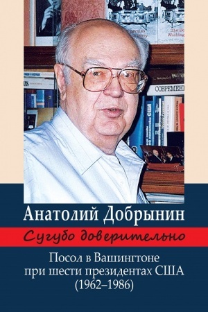 Cover: Sugubo doveritel′no. Posol v Vashingtone pri shesti prezidentach SSHA (1962–1986 gg.) 3-e izd.