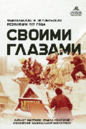 Обложка: Своими глазами. Февральская и Октябрьская революции 1917 года : каталог выставок Отдела рукописей РНБ