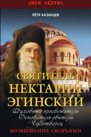 Cover: Svyatitel&prime; Nektarij Eginskij. Duchovnyj prosvetitel&prime;, osnovatel&prime; obiteli, chudotvorec. Vozvyshenie skorbyami.