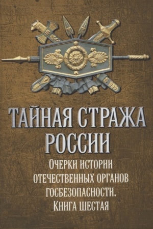 Обложка: Тайная стража России. Очерки истории отечественных органов госбезопасности. Книга 6