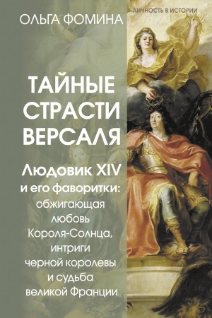 Cover: Tajnye strasti Versalya. Lyudovik XIV i ego favoritki: obzhigayushhaya lyubov′ Korolya-Solnca, intrigi chernoj korolevy i sud′ba velikoj Francii