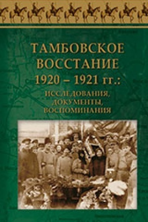Обложка: Тамбовское восстание 1920 – 1921 гг.: исследования, документы, воспоминания