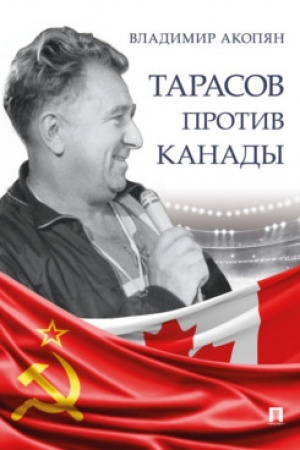 Cover: Tarasov protiv Kanady: vospominaniya Vladimira Akopyana o roli Anatoliya Tarasova v razvitii mirovogo chokkeya.