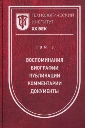 Обложка: Технологический институт. ХХ век. В 3-х томах. Том 3. Воспоминания. Биографии. Публикации. Комментарии. Документы. Фотографии.