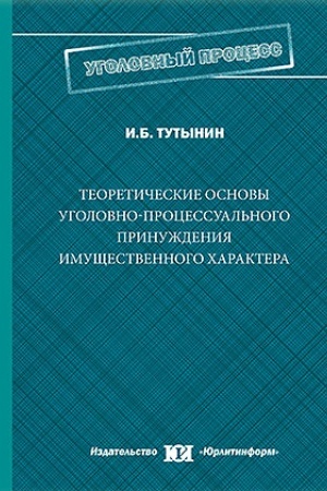 Cover: Teoreticheskie osnovy ugolovno-processual′nogo prinuzhdeniya imushhestvennogo charaktera.