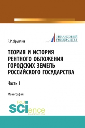 Cover: Teoriya i istoriya rentnogo oblozheniya gorodskich zemel′ Rossijskogo gosudarstva. CHast′ 1. (Aspirantura, Bakalavriat, Magistratura, Specialitet). Monografiya.