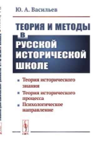 Обложка: Теория и методы в русской исторической школе: Теория исторического знания, теория исторического процесса, психологическое направление