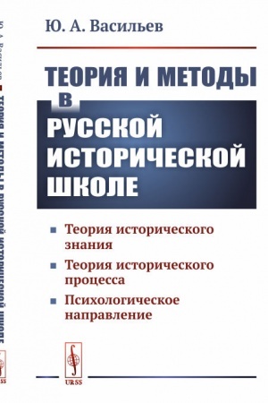 Обложка: Теория и методы в русской исторической школе: Теория исторического знания, теория исторического процесса, психологическое направление