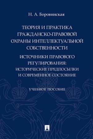 Cover: Teoriya i praktika grazhdansko-pravovoj ochrany intellektual′noj sobstvennosti. Istochniki pravovogo regulirovaniya: istoricheskie predposylki i sovremennoe sostoyanie. Uchebnoe posobie