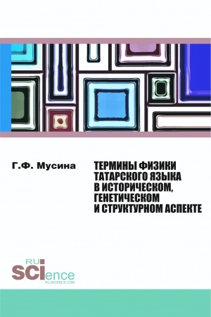Обложка: ТЕРМИНЫ ФИЗИКИ ТАТАРСКОГО ЯЗЫКА В ИСТОРИЧЕСКОМ, ГЕНЕТИЧЕСКОМ И СТРУКТУРНОМ АСПЕКТЕ