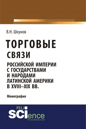 Buchcover: Torgovye svjazi Rossijskoj imperii s gosudarstvami i narodami Latinskoj Ameriki v XVIII-XIX vv. (Aspirantura, Bakalavriat, Magistratura). Monografija.