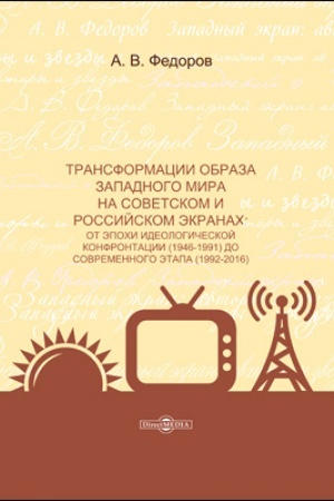 Cover: Transformacii obraza zapadnogo mira na sovetskom i rossiĭskom ekranach : ot epochi ideologicheskoĭ konfrontacii (1946-1991) do sovremennogo etapa (1992-2016): monografiya