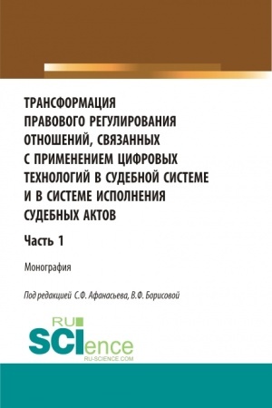 Cover: Transformaciya pravovogo regulirovaniya otnoshenij, svyazannych s primeneniem cifrovych technologij v sudebnoj sisteme i v sisteme ispolneniya sudebnych aktov. CHast′ 1. (Aspirantura, Bakalavriat, Magistratura, Specialitet). Monografiya.