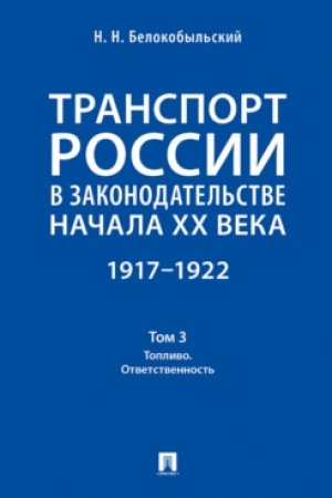Cover: Transport Rossii v zakonodatel′stve nachala XX veka: 1917–1922 : v 3 t. T. 3:Toplivo. Otvetstvennost′.