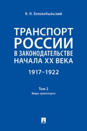 Cover: Transport Rossii v zakonodatel′stve nachala XX veka: 1917–1922 : v 3 t.T. 2: Vidy transporta.