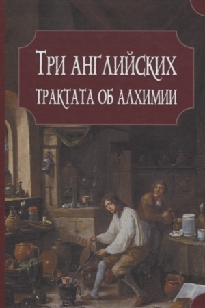Buchcover: Tri anglijskich traktata ob alchimii: Prajs Dž. Ėksperimenty s merkuriem i serebrom. Bojl′ R. Otčet o degradacii zolota. Uoll M. O proischoždenii i davnosti simvolov v astronomii i chimii