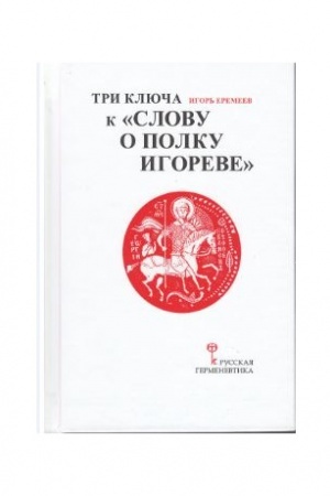 Обложка: Три ключа к Слову о полку Игореве (с приложением древнерусского текста Слова о полку Игореве с коммент. И.А. Еремеева)