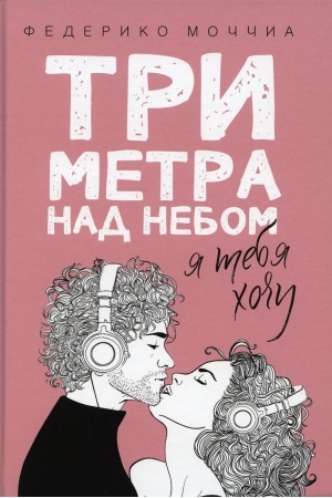 Обложка: Три метра над небом: Я тебя хочу