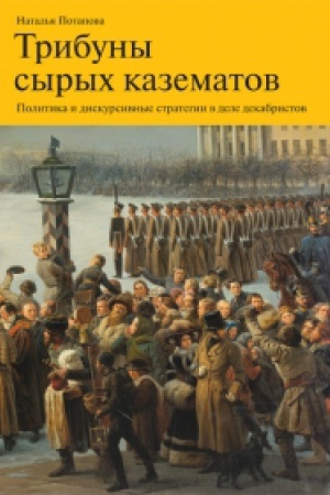 Обложка: Трибуны сырых казематов: политика и дискурсивные стратегии в деле декабристов