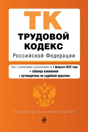 Cover: Trudovoj kodeks Rossijskoj Federacii. Tekst s izm. i dop. na 1 fevralya 2022 goda (+ tablica izmenenij) (+ putevoditel′ po sudebnoj praktike)
