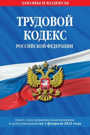 Cover: Trudovoj kodeks Rossijskoj Federacii. Tekst s poslednimi izmeneniyami i dopolneniyami na 1 fevralya 2022 goda
