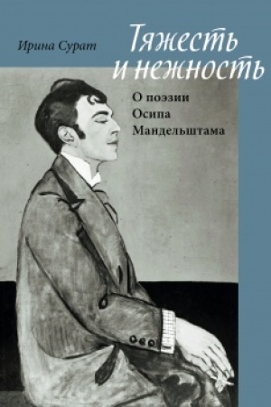 Обложка: Тяжесть и нежность: О поэзии Осипа Мандельштама