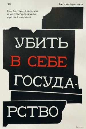 Обложка: Убить в себе государство. Как бунтари, философы и мечтатели придумали русский анархизм