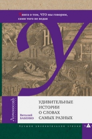 Cover: Udivitel′nye istorii o slovach samych raznych. Kniga o tom, CHTO my govorim, sami togo ne vedaya