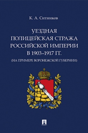 Cover: Uezdnaya policejskaya strazha Rossijskoj imperii v 1903–1917 gg. (na primere Voronezhskoj gubernii). Monografiya.