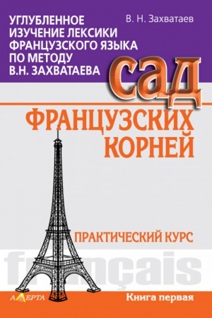 Cover: Uglublennoe izuchenie leksiki francuzskogo yazyka po metodu V.N. Zachvataeva. Sad francuzskich kornej. PRAKTICHESKIJ KURS. Kniga pervaya. (rosіjs′koyu movoyu)