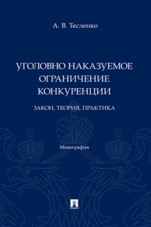 Cover: Ugolovno nakazuemoe ogranichenie konkurencii: zakon, teoriya, praktika. Monografiya.