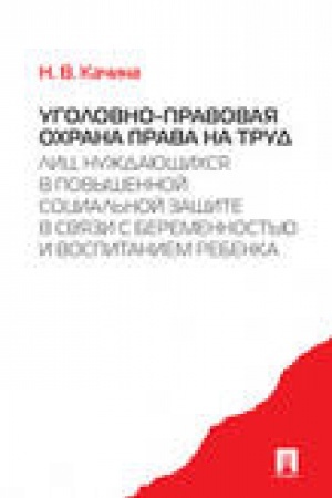 Cover: Ugolovno-pravovaya ochrana prava na trud lic, nuzhdayushhichsya v povyshennoj social′noj zashhite v svyazi s beremennost′yu i vospitaniem rebenka. Monografiya.