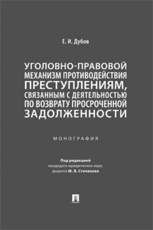 Cover: Ugolovno-pravovoj mechanizm protivodejstviya prestupleniyam, svyazannym s deyatel′nost′yu po vozvratu prosrochennoj zadolzhennosti. Monografiya.-