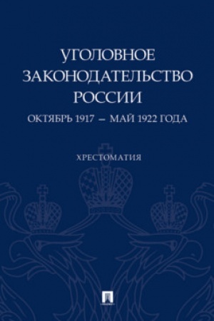 Cover: Ugolovnoe zakonodatel′stvo Rossii: oktyabr′ 1917 – maj 1922 goda. CHrestomatiya