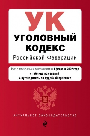Cover: Ugolovnyj kodeks Rossijskoj Federacii. Tekst s izm. i dop. na 1 fevralya 2022 goda (+ tablica izmenenij) (+ putevoditel′ po sudebnoj praktike)