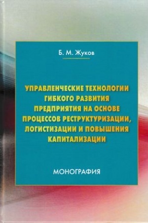 Обложка: Управленческие технологии гибкого развития предприятия на основе процессов реструктуризации, логистизации и повышения капитализации:Монография, 2-е изд.(изд:2)