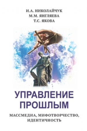 Cover: Upravlenie proshlym. Massmedia, mifotvorchestvo, identichnost′