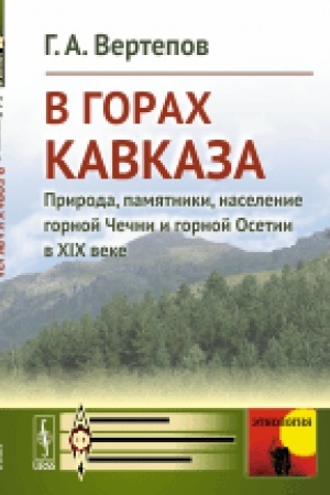Обложка: В горах Кавказа: Природа, памятники, население горной Чечни и горной Осетии в XIX веке