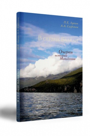Cover: V SERDCE BALKAN: OCHERKI ISTORII MAKEDONII (S DREVNEJSHEGO VREMENI DO NACHALA XXI VEKA). UCHEBNOE POSOBIE.
