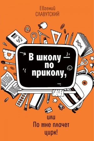 Обложка: В школу - по приколу, или По мне плачет цирк! (тверд. пер.)