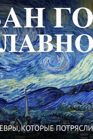 Cover: Van Gog. Glavnoe. SHedevry, kotorye potryasli mir
