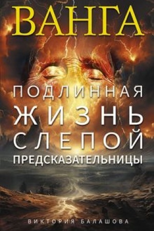 Обложка: Ванга. Подлинная жизнь слепой предсказательницы