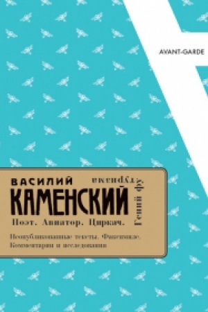 Cover: VASILIJ KAMENSKIJ. POET. AVIATOR. CIRKACH. GENIJ FUTURIZMA. Neopublikovannye teksty. Faksimile. Kommentarii i issledovaniya
