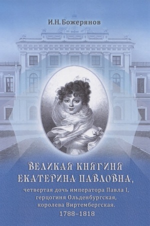 Cover: Velikaya knyaginya Ekaterina Pavlovna, chetvertaya doch′ imperatora Pavla I, gercoginya Ol′denburgskaya, koroleva Virtembergskaya. 1788−1818: biograficheskij ocherk s prilozheniem portreta i avtografa